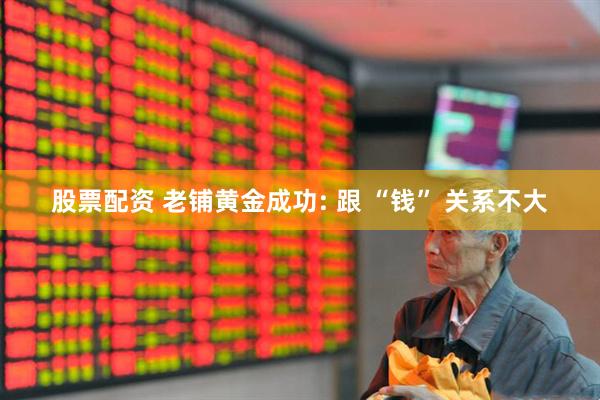 股票配资 老铺黄金成功: 跟 “钱” 关系不大