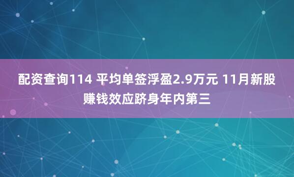 配资查询114 平均单签浮盈2.9万元 11月新股赚钱效应跻身年内第三