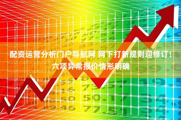 配资运营分析门户导航网 网下打新规则迎修订！六项异常报价情形明确