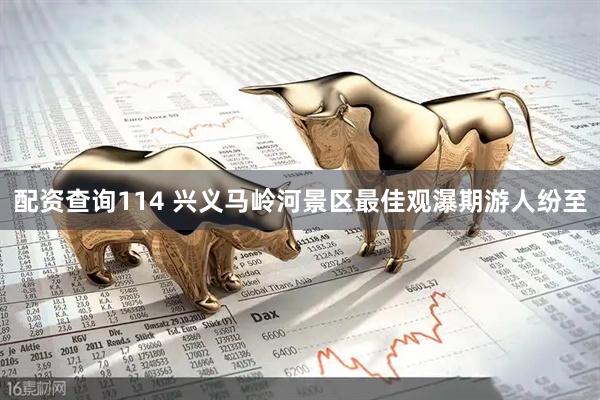 配资查询114 兴义马岭河景区最佳观瀑期游人纷至