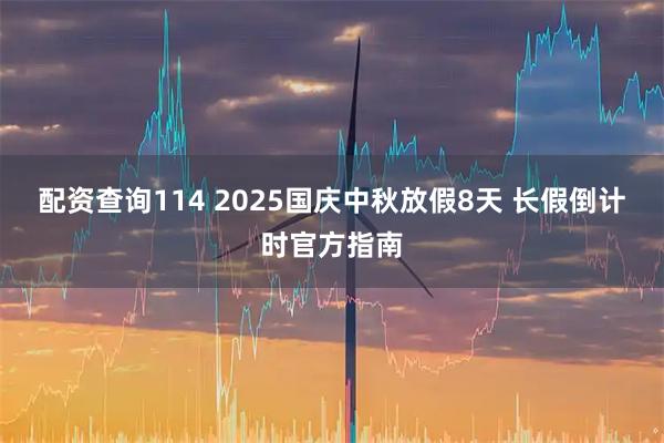 配资查询114 2025国庆中秋放假8天 长假倒计时官方指南