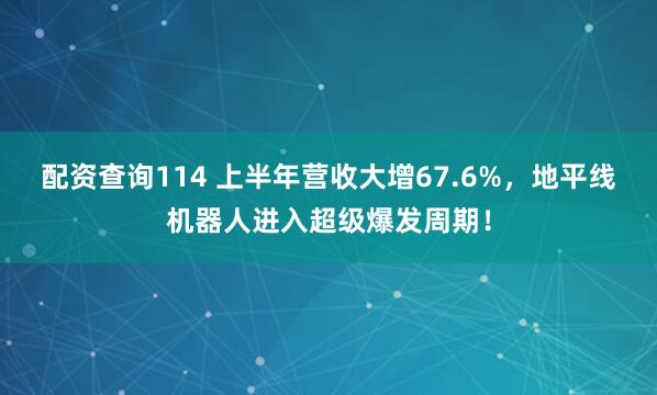 配资查询114 上半年营收大增67.6%，地平线机器人进入超级爆发周期！