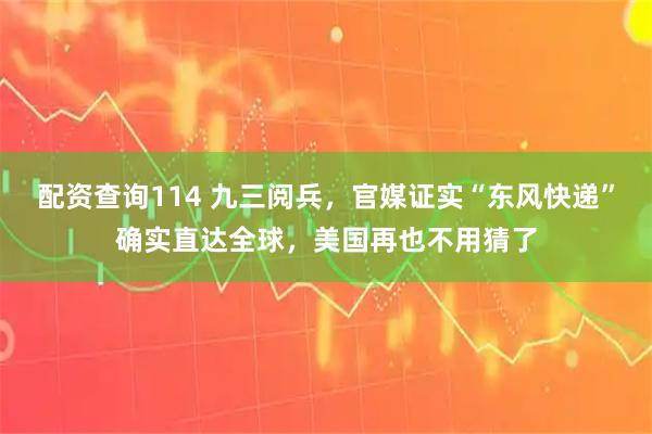 配资查询114 九三阅兵，官媒证实“东风快递”确实直达全球，美国再也不用猜了