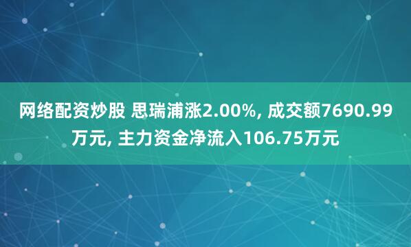 网络配资炒股 思瑞浦涨2.00%, 成交额7690.99万元, 主力资金净流入106.75万元